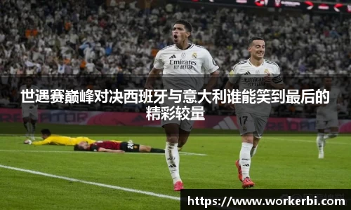 世遇赛巅峰对决西班牙与意大利谁能笑到最后的精彩较量