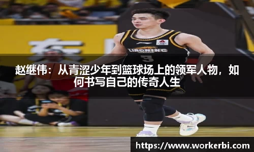 赵继伟：从青涩少年到篮球场上的领军人物，如何书写自己的传奇人生