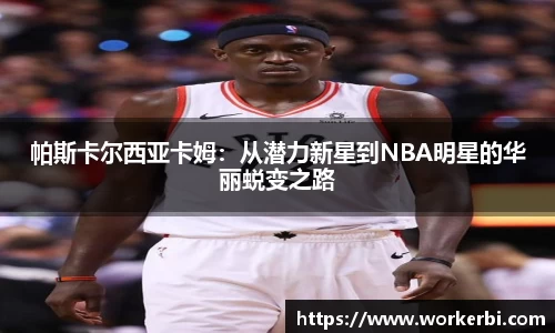 帕斯卡尔西亚卡姆：从潜力新星到NBA明星的华丽蜕变之路