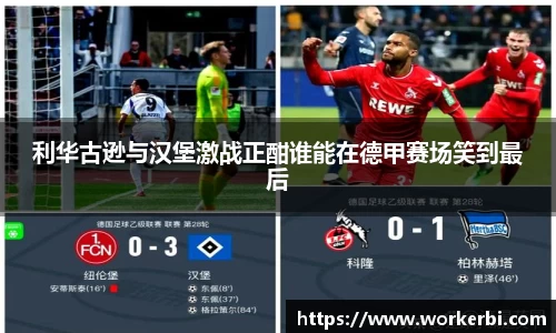 利华古逊与汉堡激战正酣谁能在德甲赛场笑到最后