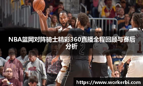 NBA篮网对阵骑士精彩360直播全程回顾与赛后分析