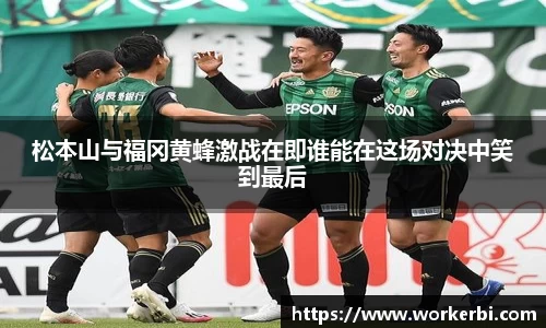 松本山与福冈黄蜂激战在即谁能在这场对决中笑到最后