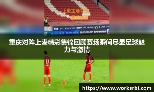 重庆对阵上港精彩集锦回顾赛场瞬间尽显足球魅力与激情